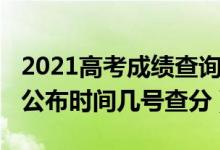 2021高考成绩查询时间几点（2022高考成绩公布时间几号查分）