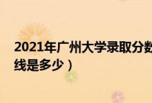 2021年广州大学录取分数线（2021广州大学各省录取分数线是多少）