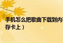 手机怎么把歌曲下载到内存卡里（手机怎么把歌曲下载到内存卡上）