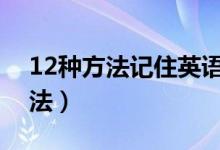 12种方法记住英语单词（记忆单词的高效方法）