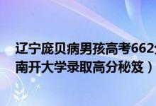 辽宁庞贝病男孩高考662分考入南开（662分庞贝病男孩被南开大学录取高分秘笈）