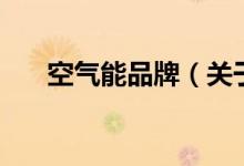 空气能品牌（关于空气能品牌的介绍）