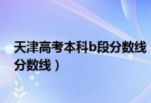 天津高考本科b段分数线（2022年天津本科B段大学排名及分数线）