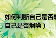 如何判断自己是否感染了新冠肺炎（如何判断自己是否烟嗓）
