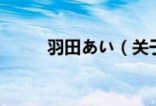 羽田あい(关于羽田あい的介绍)
