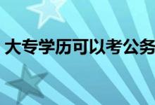 大专学历可以考公务员吗（报考条件有哪些）