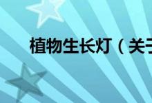 植物生长灯(关于植物生长灯的介绍)