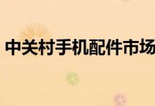 中关村手机配件市场(中关村手机配置对比)
