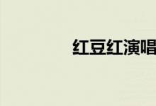 红豆红演唱视频(红豆红)