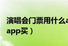 演唱会门票用什么app买（演唱会门票用什么app买）