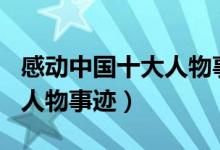 感动中国十大人物事迹700字（感动中国十大人物事迹）