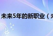 未来5年的新职业（未来5年的新职业什么样）