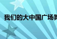 我们的大中国广场舞32步(我们的大中国)