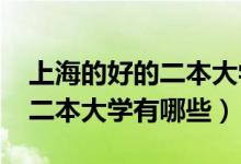 上海的好的二本大学（2022上海比较出色的二本大学有哪些）