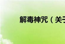 解毒神咒(关于解毒神咒的介绍)