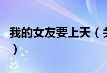 我的女友要上天（关于我的女友要上天的介绍）