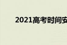 2021高考时间安排（什么时候考试）