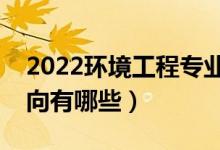 2022环境工程专业就业前景怎么样（就业方向有哪些）