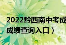 2022黔西南中考成绩查询（2022黔西南中考成绩查询入口）