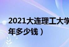 2021大连理工大学城市学院学费（各专业每年多少钱）