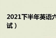 2021下半年英语六级考试时间（什么时候考试）