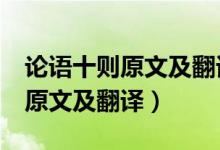 论语十则原文及翻译注释高中（《论语十则》原文及翻译）