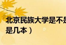 北京民族大学是不是重点本科(北京民族大学是几本)