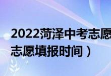 2022菏泽中考志愿填报时间（2022菏泽中考志愿填报时间）