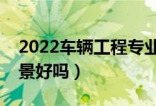 2022车辆工程专业就业方向有哪些（就业前景好吗）