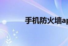 手机防火墙app（手机防火墙）