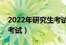 2022年研究生考试初试时间安排（什么时候考试）