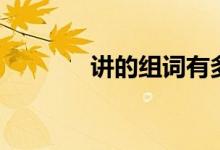 讲的组词有多少(讲的组词)
