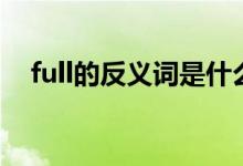 full的反义词是什么意思（full的反义词）