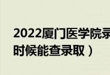 2022厦门医学院录取时间及查询入口（什么时候能查录取）