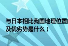 与日本相比我国地理位置的优越性有哪些（日本的地理位置及优劣势是什么）