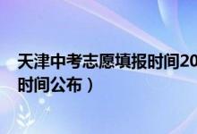 天津中考志愿填报时间2020（2022年天津市中考志愿填报时间公布）