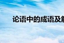 论语中的成语及解释（论语中的成语）