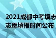 2021成都中考填志愿时间（2022年成都中考志愿填报时间公布）