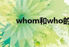 whom和who的用法（具体怎么用）