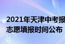 2021年天津中考报志愿时间（2022天津中考志愿填报时间公布）