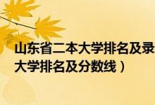 山东省二本大学排名及录取分数线2020年（2022山东二本大学排名及分数线）