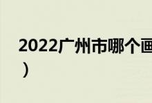 2022广州市哪个画室比较好（十大画室推荐）