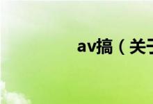 av搞(关于av搞的介绍)