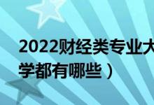 2022财经类专业大学排名（最好的财经类大学都有哪些）