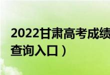 2022甘肃高考成绩查询（2022甘肃高考成绩查询入口）