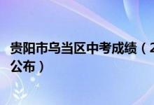 贵阳市乌当区中考成绩（2022年贵阳乌当区中考一分一段表公布）