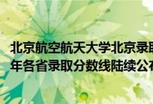 北京航空航天大学北京录取分数线（北京航空航天大学2018年各省录取分数线陆续公布）