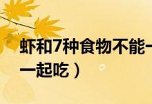 虾和7种食物不能一起吃(虾和7种食物不能一起吃)