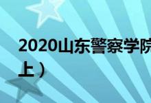 2020山东警察学院录取分数线（多少分能考上）