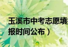 玉溪市中考志愿填报（2022玉溪中考志愿填报时间公布）